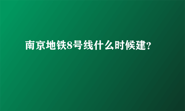 南京地铁8号线什么时候建？