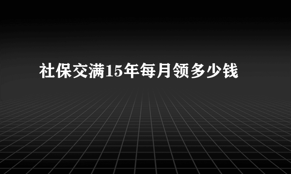 社保交满15年每月领多少钱