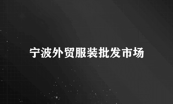 宁波外贸服装批发市场