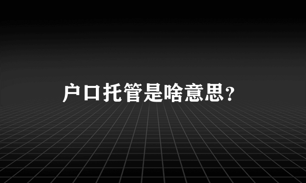 户口托管是啥意思？