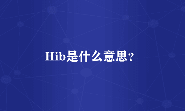 Hib是什么意思？