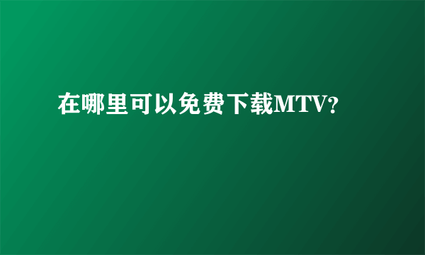 在哪里可以免费下载MTV？