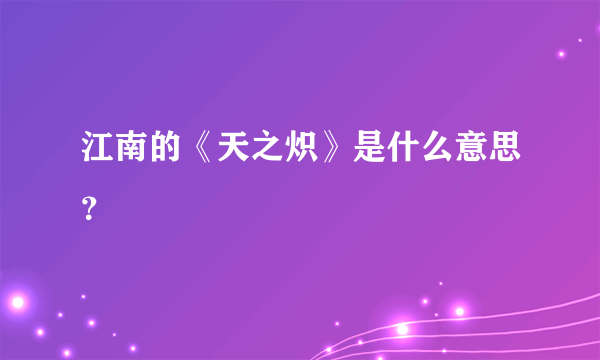 江南的《天之炽》是什么意思？