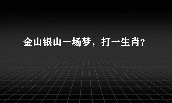 金山银山一场梦，打一生肖？