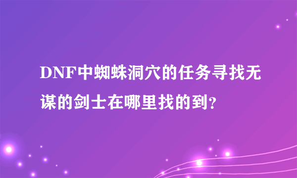 DNF中蜘蛛洞穴的任务寻找无谋的剑士在哪里找的到？