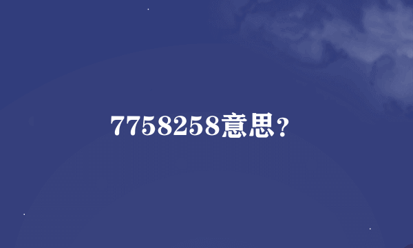 7758258意思？