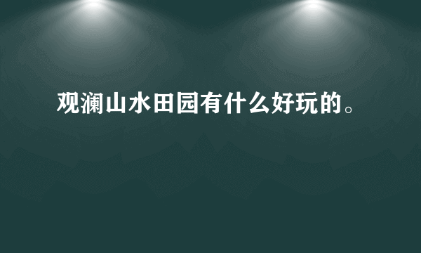 观澜山水田园有什么好玩的。