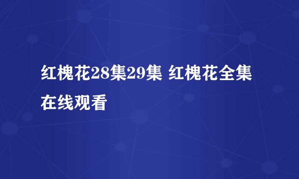 红槐花28集29集 红槐花全集在线观看