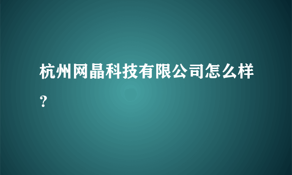 杭州网晶科技有限公司怎么样？