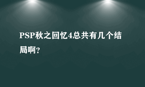 PSP秋之回忆4总共有几个结局啊？