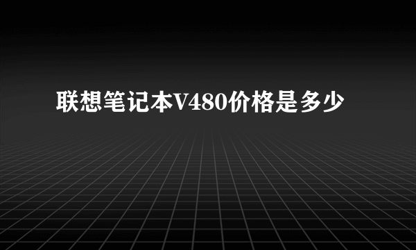 联想笔记本V480价格是多少