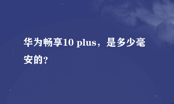 华为畅享10 plus，是多少毫安的？