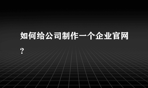 如何给公司制作一个企业官网？