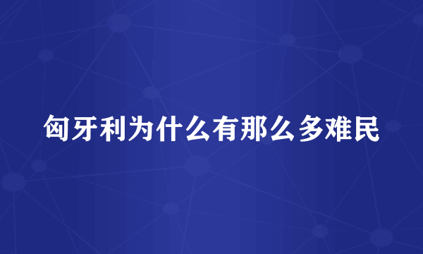 匈牙利为什么有那么多难民