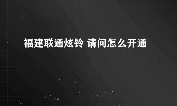 福建联通炫铃 请问怎么开通