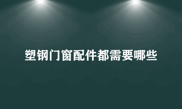 塑钢门窗配件都需要哪些