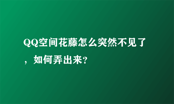 QQ空间花藤怎么突然不见了，如何弄出来？