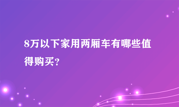 8万以下家用两厢车有哪些值得购买？