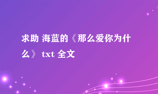 求助 海蓝的《那么爱你为什么》 txt 全文