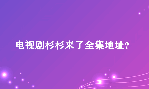 电视剧杉杉来了全集地址？