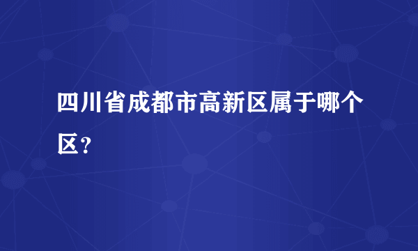 四川省成都市高新区属于哪个区？