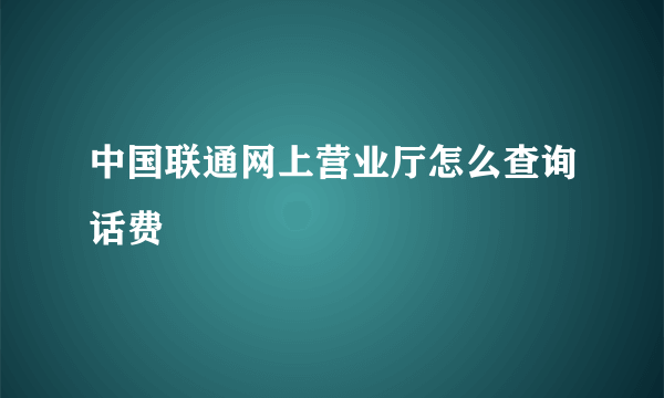 中国联通网上营业厅怎么查询话费