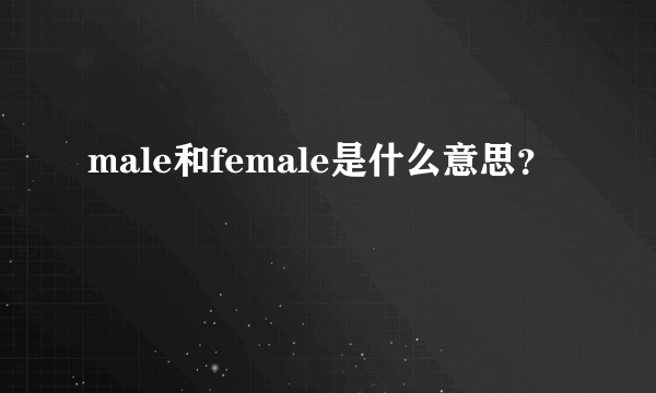 male和female是什么意思？