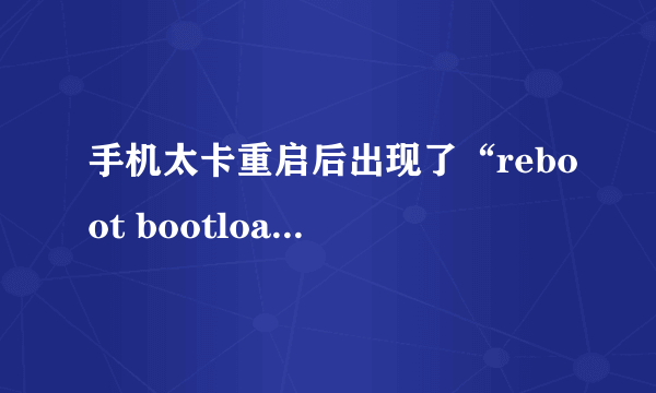 手机太卡重启后出现了“reboot bootloader”的提示要怎么解决？