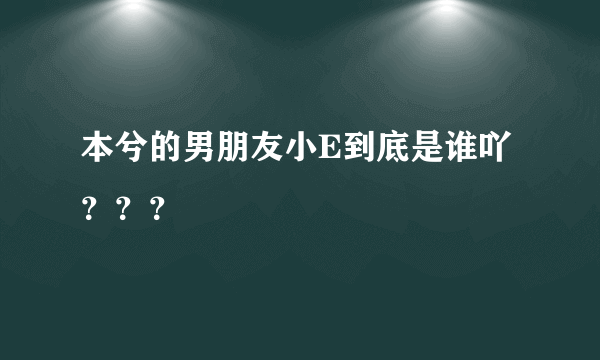 本兮的男朋友小E到底是谁吖？？？