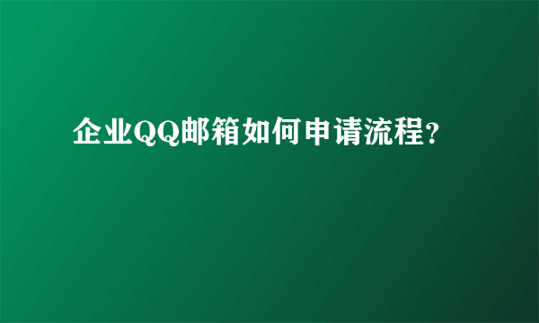 企业QQ邮箱如何申请流程？