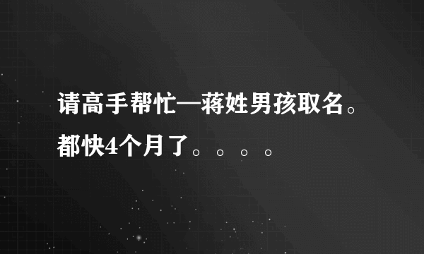 请高手帮忙—蒋姓男孩取名。都快4个月了。。。。