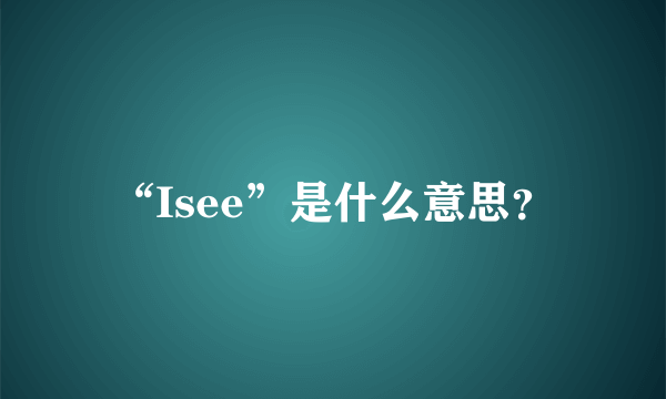 “Isee”是什么意思？