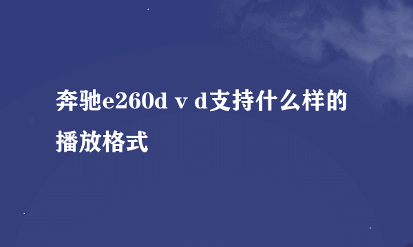 奔驰e260d v d支持什么样的播放格式