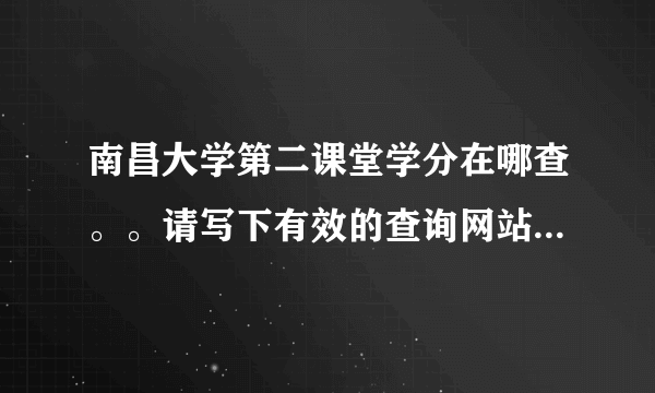 南昌大学第二课堂学分在哪查。。请写下有效的查询网站。。。谢谢