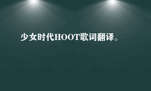 少女时代HOOT歌词翻译。