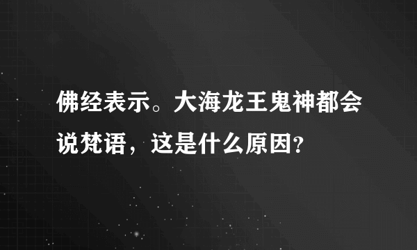 佛经表示。大海龙王鬼神都会说梵语，这是什么原因？