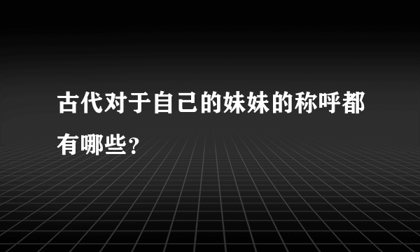 古代对于自己的妹妹的称呼都有哪些？