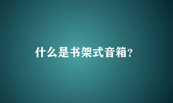 什么是书架式音箱？