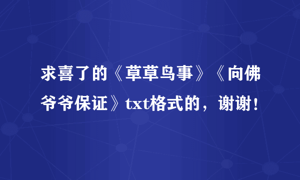 求喜了的《草草鸟事》《向佛爷爷保证》txt格式的，谢谢！