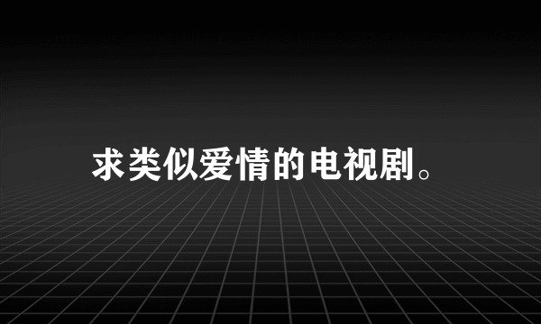 求类似爱情的电视剧。