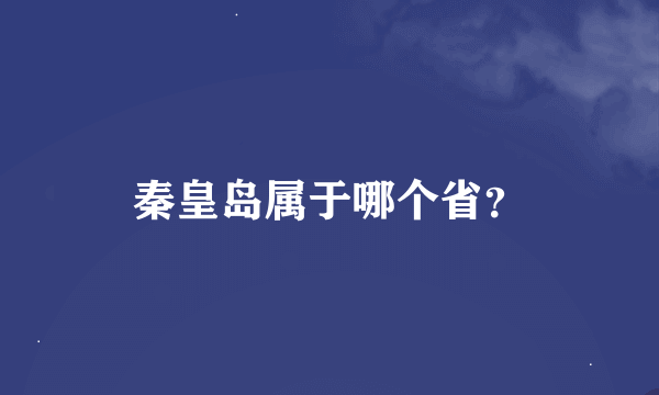 秦皇岛属于哪个省？