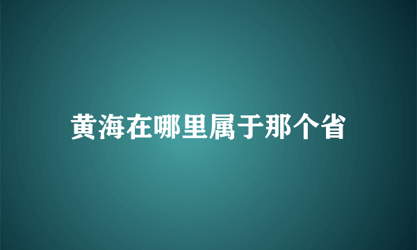 黄海在哪里属于那个省