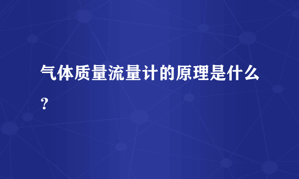 气体质量流量计的原理是什么？