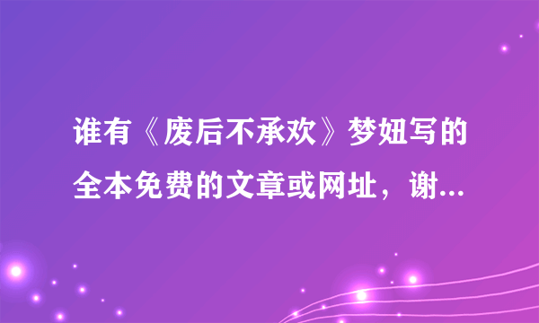 谁有《废后不承欢》梦妞写的全本免费的文章或网址，谢谢。或者可以介绍下其他好看的女主小说