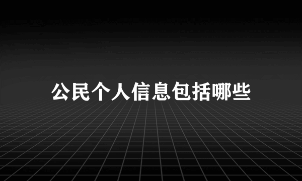 公民个人信息包括哪些