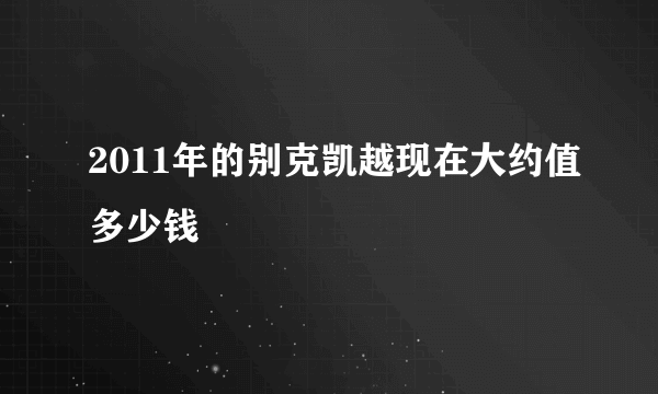 2011年的别克凯越现在大约值多少钱