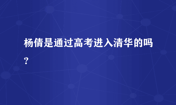 杨倩是通过高考进入清华的吗？