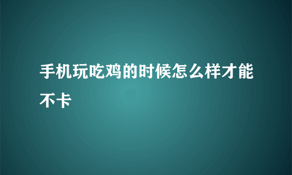 手机玩吃鸡的时候怎么样才能不卡