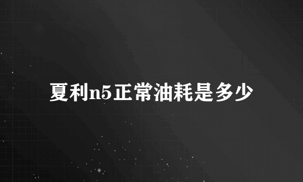 夏利n5正常油耗是多少