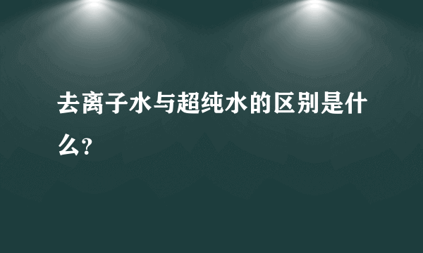 去离子水与超纯水的区别是什么？